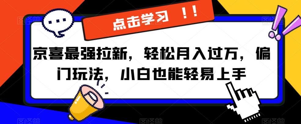 京喜最强拉新，轻松月入过万，偏门玩法，小白也能轻易上手【揭秘】-网创资源大全