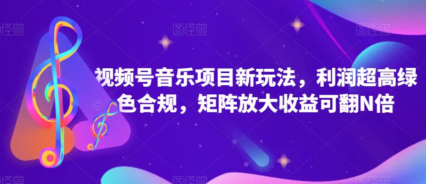 视频号音乐项目新玩法，利润超高绿色合规，矩阵放大收益可翻N倍-网创资源大全