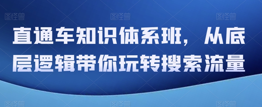 直通车知识体系班，从底层逻辑带你玩转搜索流量-暖阳网-优质付费教程和创业项目大全-网创资源大全