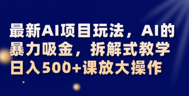 最新AI项目玩法，AI的暴力吸金，拆解式教学，日入500+可放大操作【揭秘】-暖阳网-优质付费教程和创业项目大全-网创资源大全