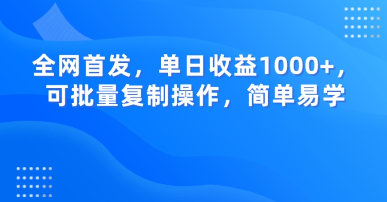 全网首发，单日收益1000+，可批量复制操作，简单易学【揭秘】-暖阳网-优质付费教程和创业项目大全-网创资源大全