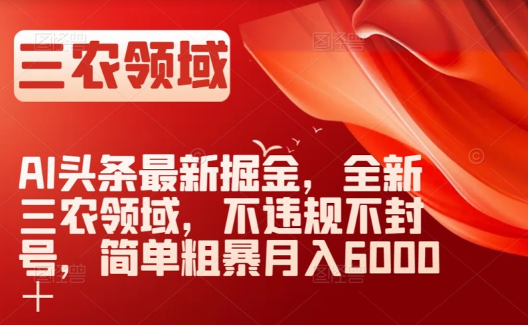 AI头条最新掘金，全新三农领域，不违规不封号，简单粗暴月入6000＋【揭秘】-暖阳网-优质付费教程和创业项目大全-网创资源大全