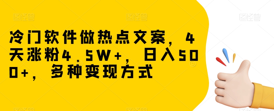 冷门软件做热点文案，4天涨粉4.5W+，日入500+，多种变现方式【揭秘】-暖阳网-优质付费教程和创业项目大全-网创资源大全