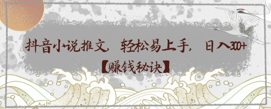 抖音小说推文，轻松易上手，日入300+【赚钱秘诀】-暖阳网-优质付费教程和创业项目大全-网创资源大全
