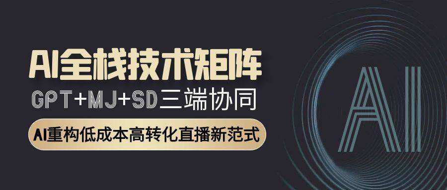 智能直播全栈方案：GPT文案+MJ设计+SD视频协同作战，转化率提升300%-网创资源大全