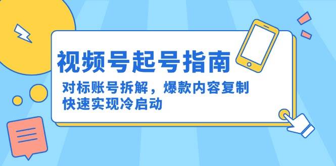 微信视频号养号手册：对比账户拆卸，爆品具体内容拷贝，顺利实现冷启-网创资源大全