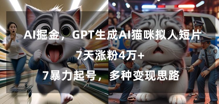 GPT生成AI猫咪拟人短片，7天涨粉4万+，暴力起号，多种变现思路【揭秘】-网创资源大全