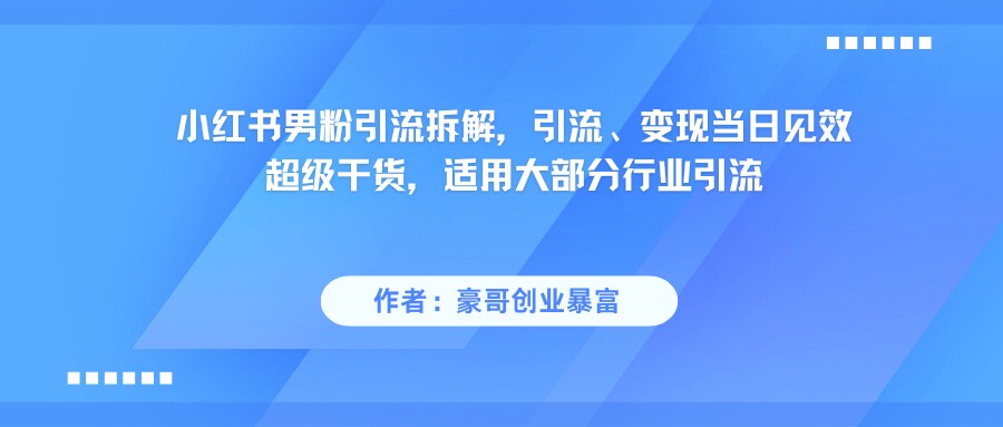 小红书精准吸引男性粉丝秘籍：超实用引流技巧，当天实现流量变现-网创资源大全