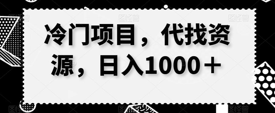 冷门项目，代找资源，日入1000＋-网创资源大全