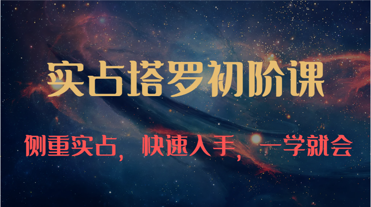 实占塔罗初阶课：独特的牌意解读学习结构，侧重实占，快速入手，一学就会-网创资源大全