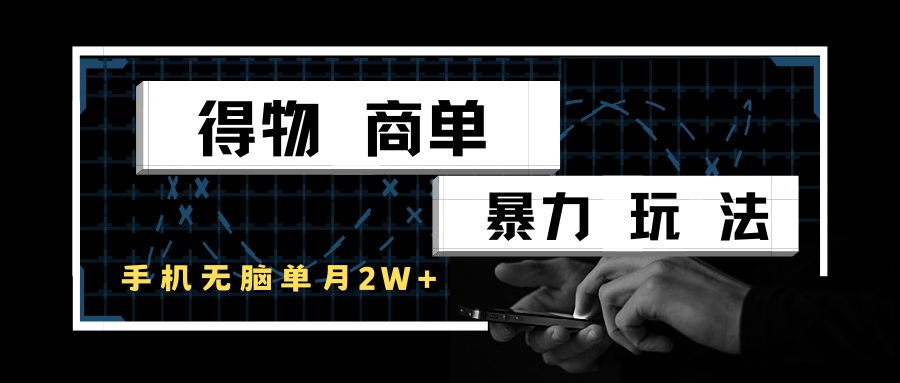 得物商单实战玩法：单账号月入 2 w +，手机操作零门槛变现攻略-网创资源大全