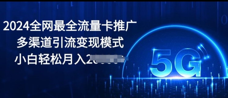 2024更新最快上网卡营销推广多种渠道引流变现方式，新手轻轻松松月入2000-网创资源大全