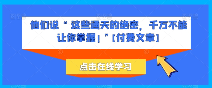 她们说 “ 这种封界的机密，一定不能让你把握! ”【付费文章】-网创资源大全