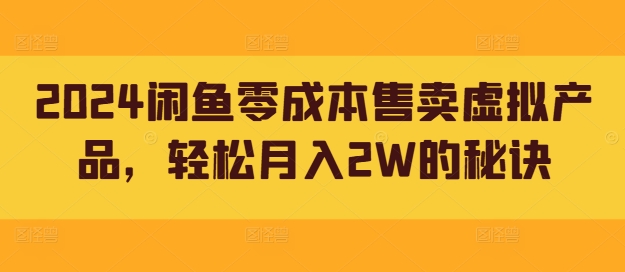 2024闲鱼零成本售卖虚拟产品，轻松月入2W的秘诀-网创资源大全