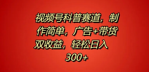 视频号科普赛道，制作简单，广告+带货双收益，轻松日入300+-网创资源大全