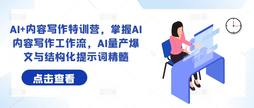 AI+内容写作特训营，掌握AI内容写作工作流，AI量产爆文与结构化提示词精髓-网创资源大全