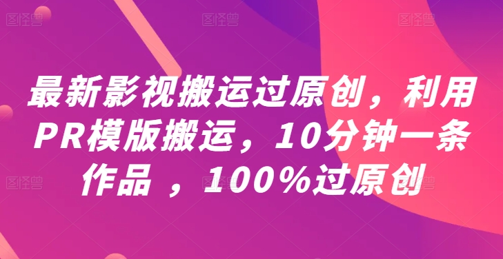 最新影视搬运过原创，利用PR模版搬运，10分钟一条作品 ，100%过原创【教程+PR模板】-网创资源大全