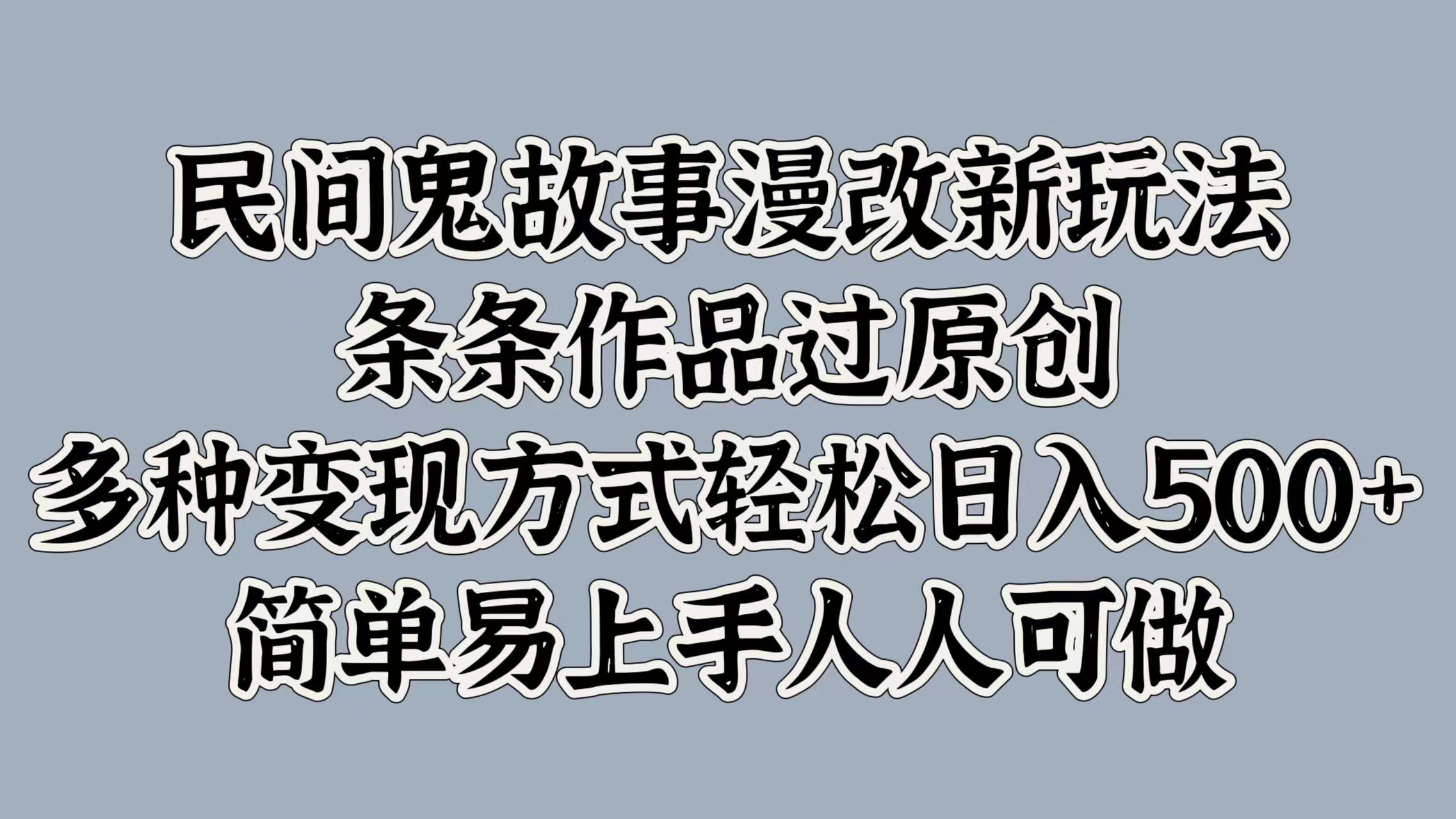 民间鬼故事漫改新玩法，条条作品过原创，多种变现方式，轻松日入500+，简单易上手人人可做-网创资源大全