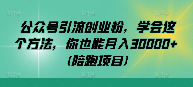 公众号引流创业粉，学会这个方法，你也能月入30000+ (陪跑项目)-网创资源大全