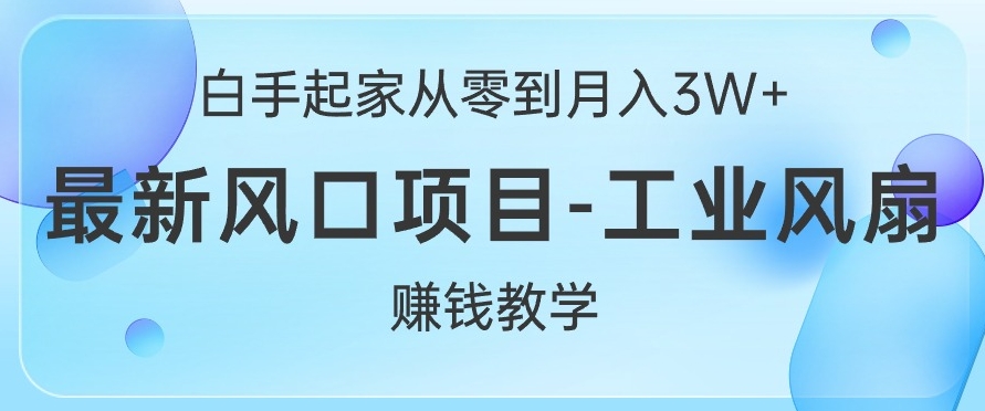 白手起家从零到月入过W+，最新风口项目-工业风扇赚钱教学-网创资源大全