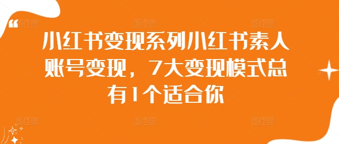小红书变现系列小红书素人账号变现，7大变现模式总有1个适合你-网创资源大全