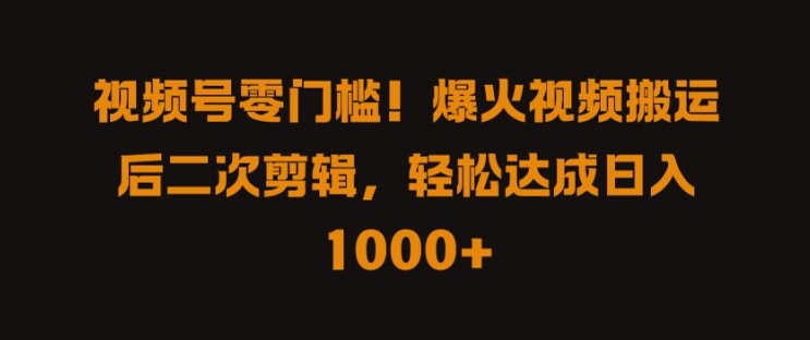 视频号零门槛，爆火视频搬运后二次剪辑，轻松达成日入 1k+【揭秘】-网创资源大全