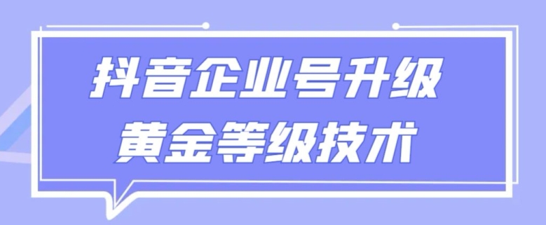 【全网首发】抖音企业号升级黄金等级技术，一单50到100元-网创资源大全