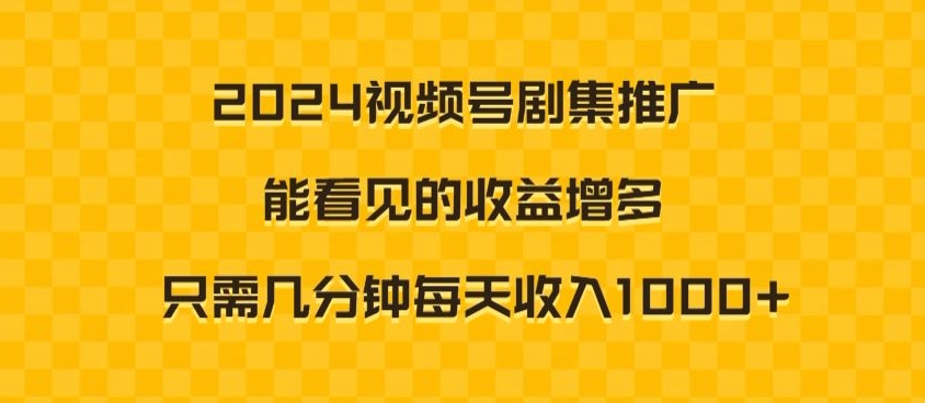 2024视频号剧集推广，能看见的收益增多，只需几分钟每天收入1000+-网创资源大全