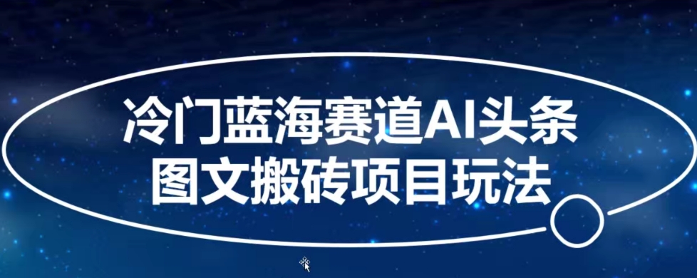 冷门蓝海赛道AI头条图文搬砖项目玩法，单号日入100+-网创资源大全