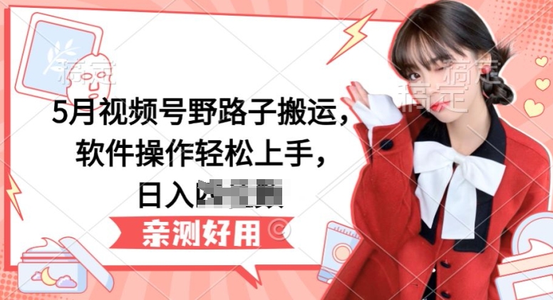 5月微信视频号歪门邪道运送，软件操作快速上手，日入三位数【揭密】-网创资源大全