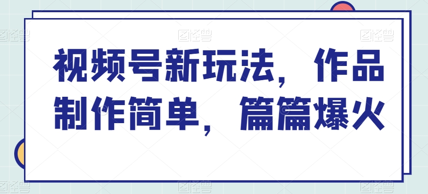 视频号新玩法，作品制作简单，篇篇爆火-网创资源大全
