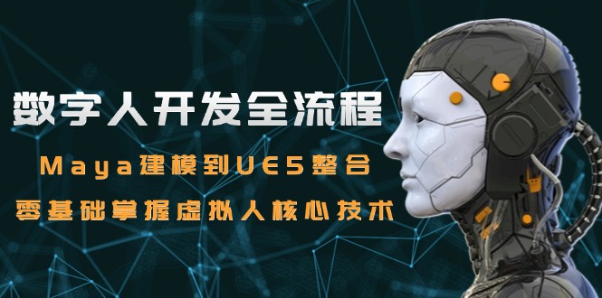 数字人开发全流程：Maya建模到UE5整合，零基础掌握虚拟人核心技术-网创资源大全