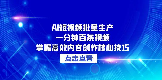 AI短视频批量生产：一分钟百条视频，掌握高效内容创作核心技巧-网创资源大全