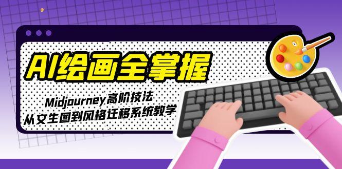 AI美术绘画全把握：Midjourney高级手法，从文照片到风格迁移系统软件课堂教学-网创资源大全