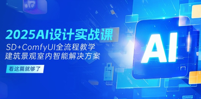 2025AI设计方案实战演练课，SD ComfyUI全过程课堂教学，建筑景观房间内智能解决方案-网创资源大全