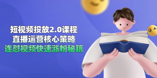 短视频投放2.0课程内容，抖音运营核心目标，连怼短视频快速吸粉秘笈-网创资源大全