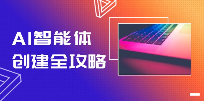 AI智能体建立攻略大全，零代码搭建方法，完成工作流引擎自动化技术，十倍提升工作效率-网创资源大全