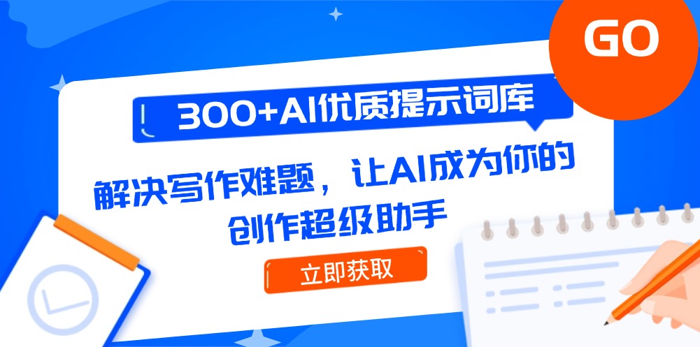 300+AI优质提示词库，解决写作难题，让AI成为你的创作超级助手-网创资源大全