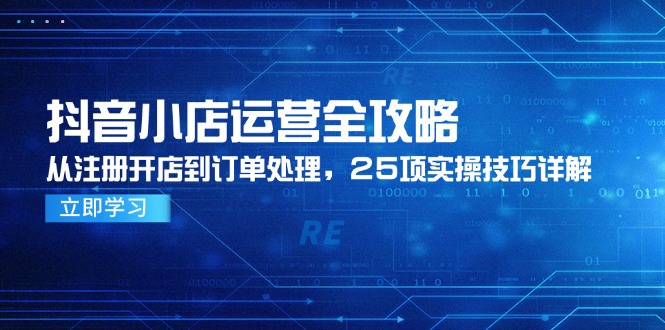 抖店经营攻略大全，从申请注册开实体店到订单管理，25项实际操作方法详细说明-网创资源大全
