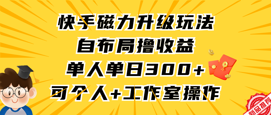 快手磁力升级玩法，自布局撸收益，单人单日300+，个人工作室均可操作-网创资源大全