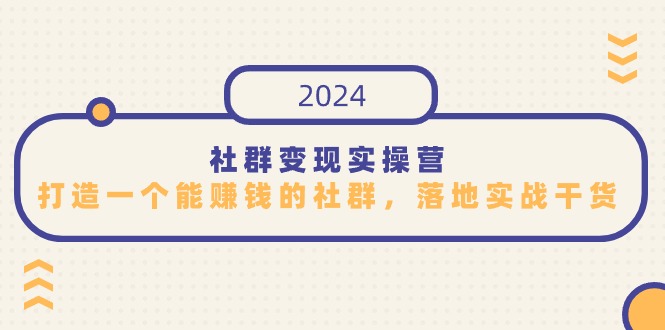 社群变现实际操作营，打造一个能挣钱的社群营销，落地式实战演练干货知识，特别适合知识变现-网创资源大全
