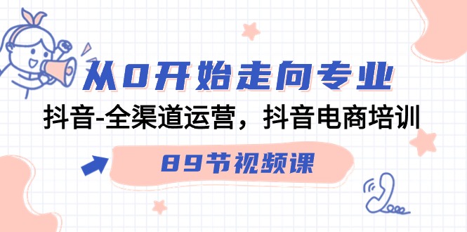 从0逐渐走向技术专业，抖音视频-全渠道运营，抖音直播带货学习培训-网创资源大全