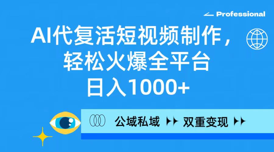 AI代复生小视频制作，轻轻松松受欢迎全网平台，日入1000 ，公域流量公域双向变现模式-网创资源大全