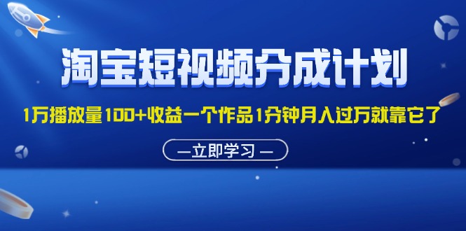 淘宝短视频分成计划1万播放量100+收益一个作品1分钟月入过万就靠它了-网创资源大全