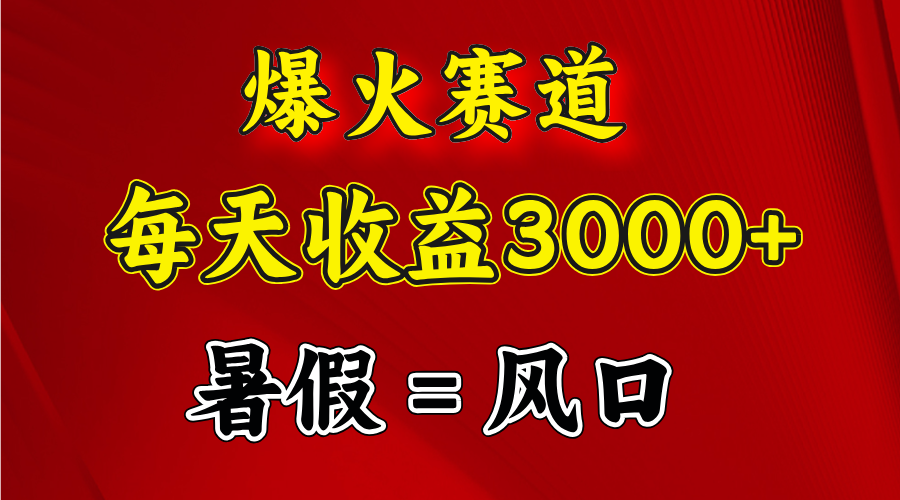 爆红跑道.日入3000 ，暑期便是风口期，闷声发财-网创资源大全