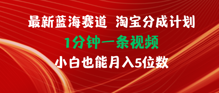 全新蓝海项目淘宝分成方案1min1条视频小白也可以月入五位数-网创资源大全
