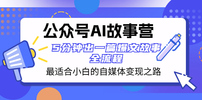 公众号AI 故事营 最适合小白的自媒体变现之路  5分钟出一篇爆文故事 全流程-暖阳网-优质付费教程和创业项目大全-网创资源大全
