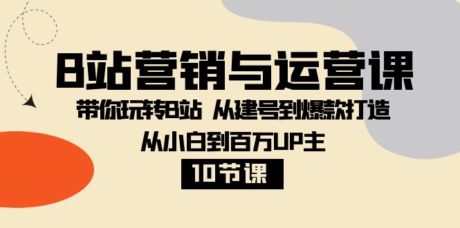 B站营销与运营课：带你玩转B站  从建号到爆款打造 从小白到百万UP主-10节课-暖阳网-优质付费教程和创业项目大全-网创资源大全