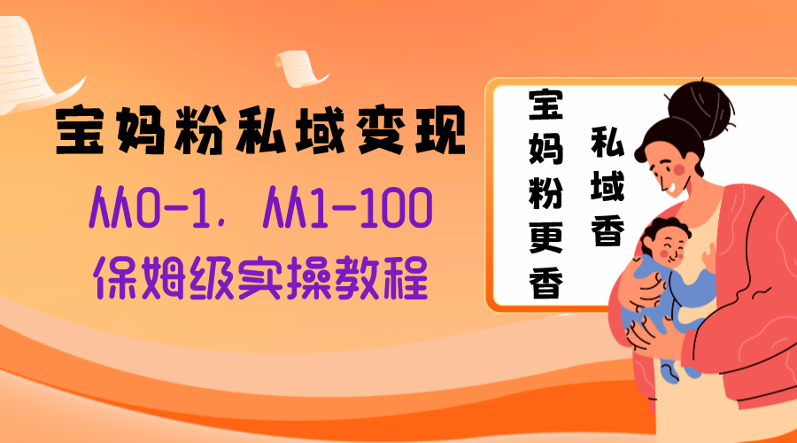 宝妈粉私域变现从0-1，从1-100，保姆级实操教程，长久稳定的变现之法-暖阳网-优质付费教程和创业项目大全-网创资源大全