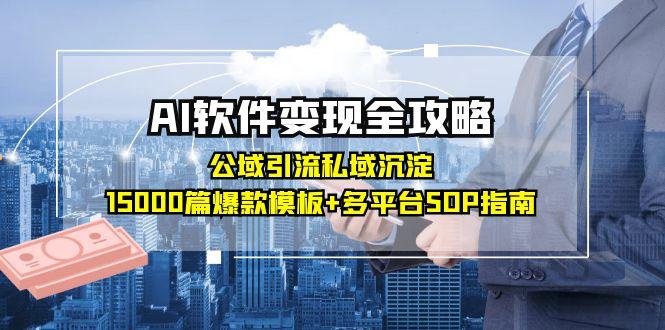 AI软件变现全攻略：公域引流私域沉淀，15000篇爆款模板+多平台SOP指南-网创资源大全